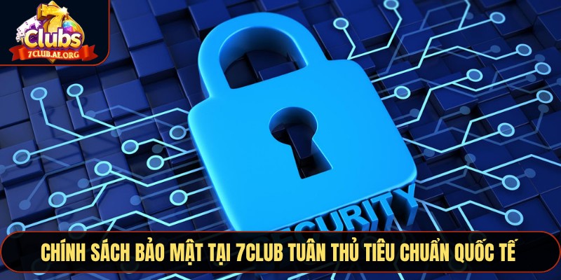 Chính sách bảo mật tại 7CLUB tuân thủ tiêu chuẩn quốc tế 