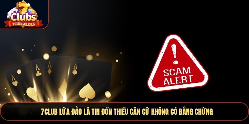 7CLUB lừa đảo là tin đồn thiếu căn cứ không có bằng chứng